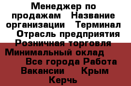 Менеджер по продажам › Название организации ­ Терминал7 › Отрасль предприятия ­ Розничная торговля › Минимальный оклад ­ 60 000 - Все города Работа » Вакансии   . Крым,Керчь